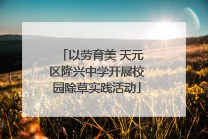 以劳育美 天元区隆兴中学开展校园除草实践活动