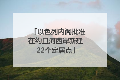 以色列内阁批准在约旦河西岸新建22个定居点