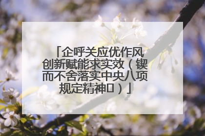 企呼关应优作风 创新赋能求实效（锲而不舍落实中央八项规定精神⑭）