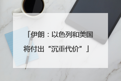 伊朗：以色列和美国将付出“沉重代价”