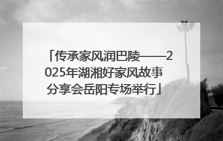 传承家风润巴陵——2025年湖湘好家风故事分享会岳阳专场举行