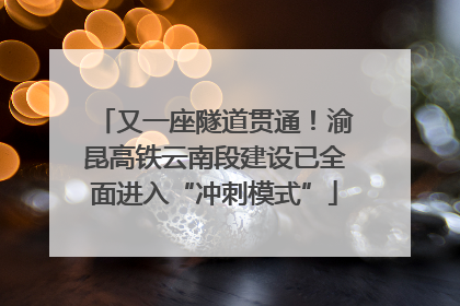 又一座隧道贯通！渝昆高铁云南段建设已全面进入“冲刺模式”