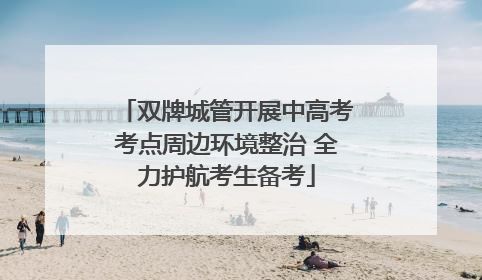 双牌城管开展中高考考点周边环境整治 全力护航考生备考
