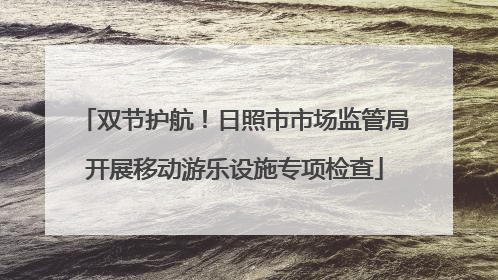 双节护航！日照市市场监管局开展移动游乐设施专项检查