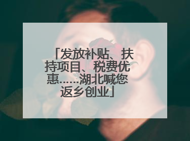 发放补贴、扶持项目、税费优惠……湖北喊您返乡创业