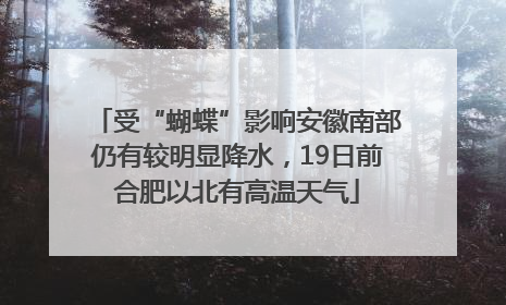 受“蝴蝶”影响安徽南部仍有较明显降水，19日前合肥以北有高温天气