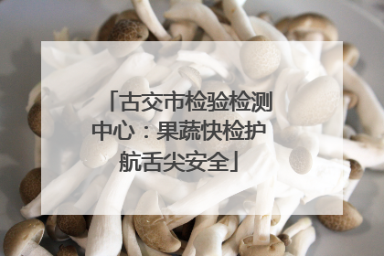 古交市检验检测中心：果蔬快检护航舌尖安全