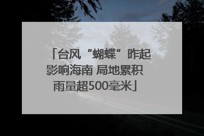 台风“蝴蝶”昨起影响海南 局地累积雨量超500毫米