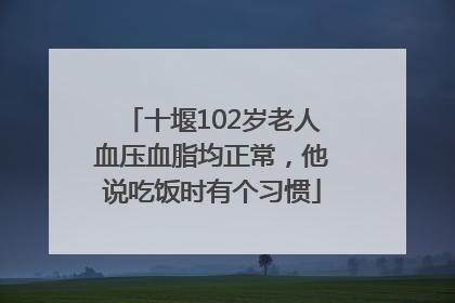 十堰102岁老人血压血脂均正常，他说吃饭时有个习惯