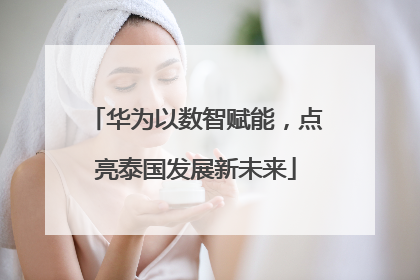 华为以数智赋能，点亮泰国发展新未来