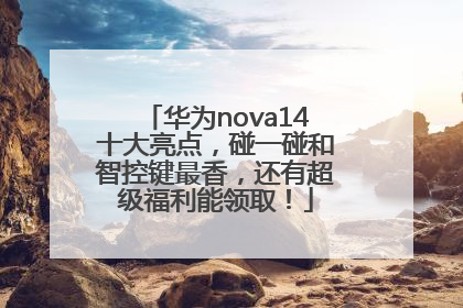 华为nova14十大亮点，碰一碰和智控键最香，还有超级福利能领取！