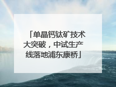 单晶钙钛矿技术大突破，中试生产线落地浦东康桥
