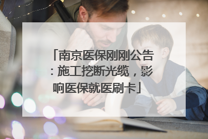南京医保刚刚公告：施工挖断光缆，影响医保就医刷卡