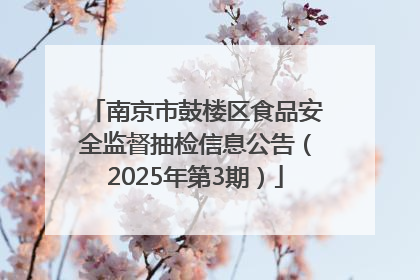 南京市鼓楼区食品安全监督抽检信息公告（2025年第3期）