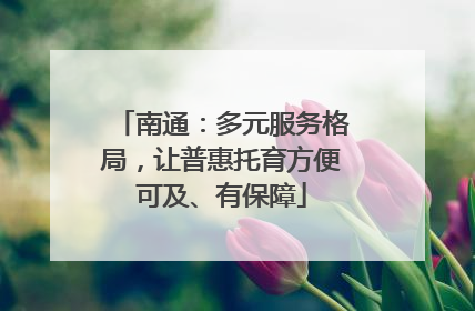 南通：多元服务格局，让普惠托育方便可及、有保障