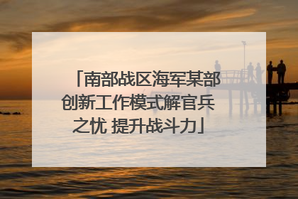 南部战区海军某部创新工作模式解官兵之忧 提升战斗力