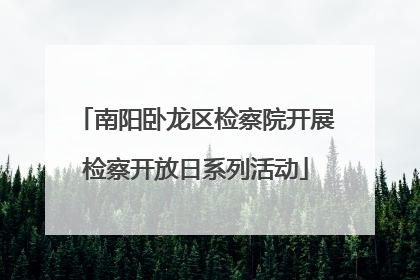 南阳卧龙区检察院开展检察开放日系列活动