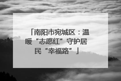 南阳市宛城区：温暖“志愿红”守护居民“幸福路”