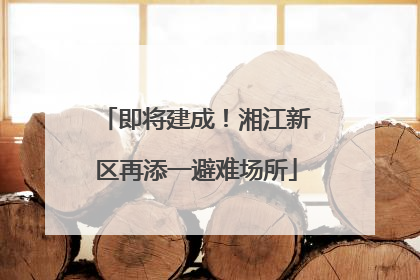 即将建成！湘江新区再添一避难场所