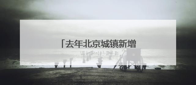 去年北京城镇新增就业29.9万人