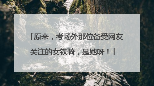 原来，考场外那位备受网友关注的女铁骑，是她呀！
