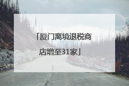 厦门离境退税商店增至31家