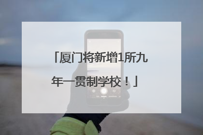 厦门将新增1所九年一贯制学校！