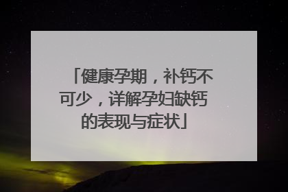 健康孕期，补钙不可少，详解孕妇缺钙的表现与症状