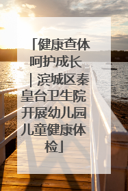 健康查体 呵护成长｜滨城区秦皇台卫生院开展幼儿园儿童健康体检