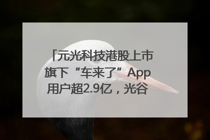 元光科技港股上市 旗下“车来了”App用户超2.9亿，光谷上市公司增至69家
