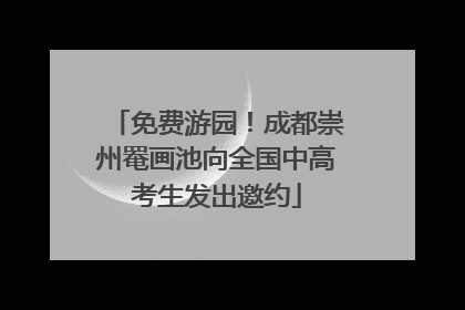 免费游园！成都崇州罨画池向全国中高考生发出邀约