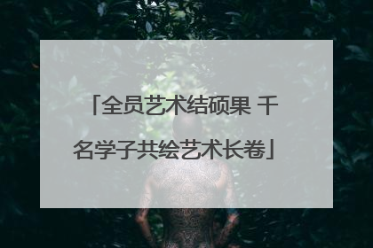 全员艺术结硕果 千名学子共绘艺术长卷