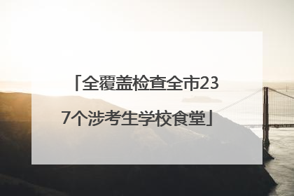 全覆盖检查全市237个涉考生学校食堂