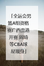 全运会男篮A组资格赛广西贵港开赛 周琦等CBA球星现身