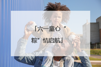 六一童心“粽”情启航