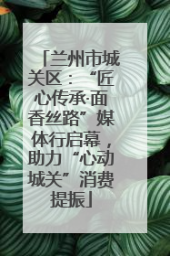 兰州市城关区：“匠心传承·面香丝路”媒体行启幕，助力“心动城关”消费提振