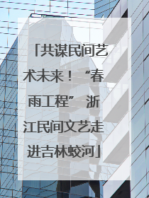 共谋民间艺术未来！“春雨工程” 浙江民间文艺走进吉林蛟河