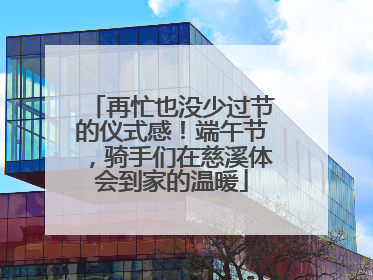 再忙也没少过节的仪式感！端午节，骑手们在慈溪体会到家的温暖