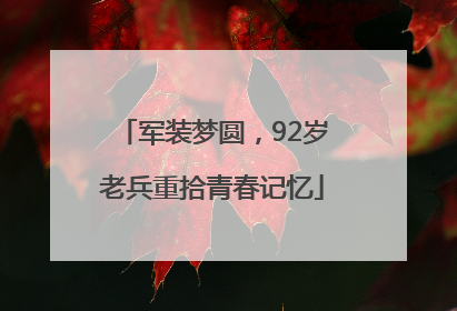 军装梦圆，92岁老兵重拾青春记忆
