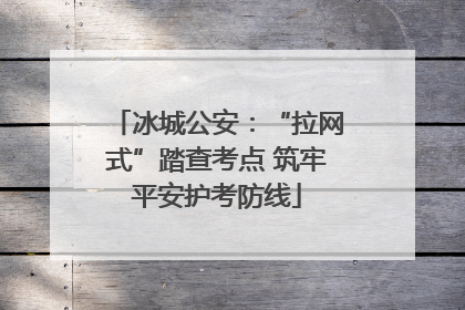 冰城公安：“拉网式”踏查考点 筑牢平安护考防线