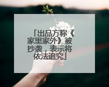 出品方称《家里家外》被抄袭，表示将依法追究