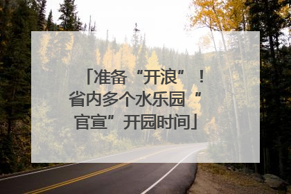 准备“开浪”！省内多个水乐园“官宣”开园时间