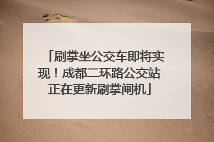 刷掌坐公交车即将实现！成都二环路公交站正在更新刷掌闸机