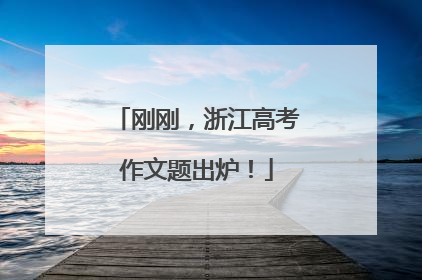 刚刚，浙江高考作文题出炉！