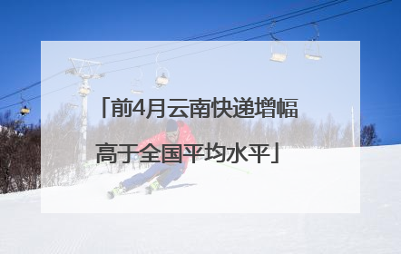 前4月云南快递增幅高于全国平均水平