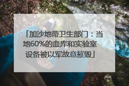 加沙地带卫生部门：当地60%的血库和实验室设备被以军故意摧毁