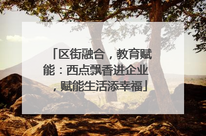 区街融合，教育赋能：西点飘香进企业，赋能生活添幸福