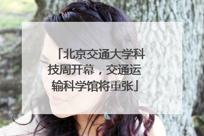北京交通大学科技周开幕，交通运输科学馆将重张