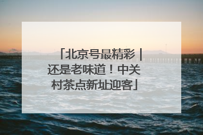 北京号最精彩｜还是老味道！中关村茶点新址迎客