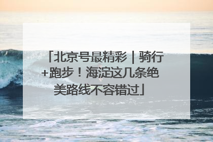北京号最精彩｜骑行+跑步！海淀这几条绝美路线不容错过